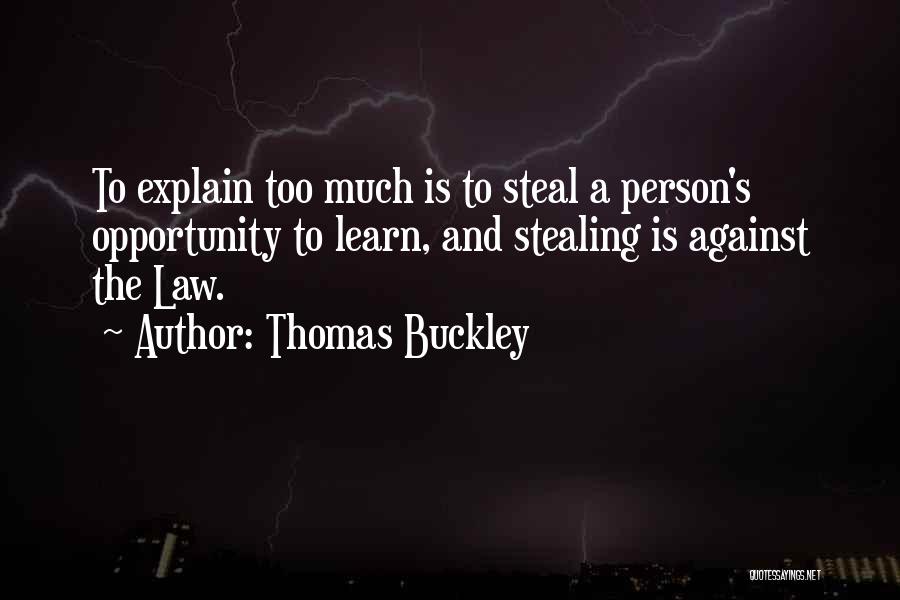 Thomas Buckley Quotes: To Explain Too Much Is To Steal A Person's Opportunity To Learn, And Stealing Is Against The Law.