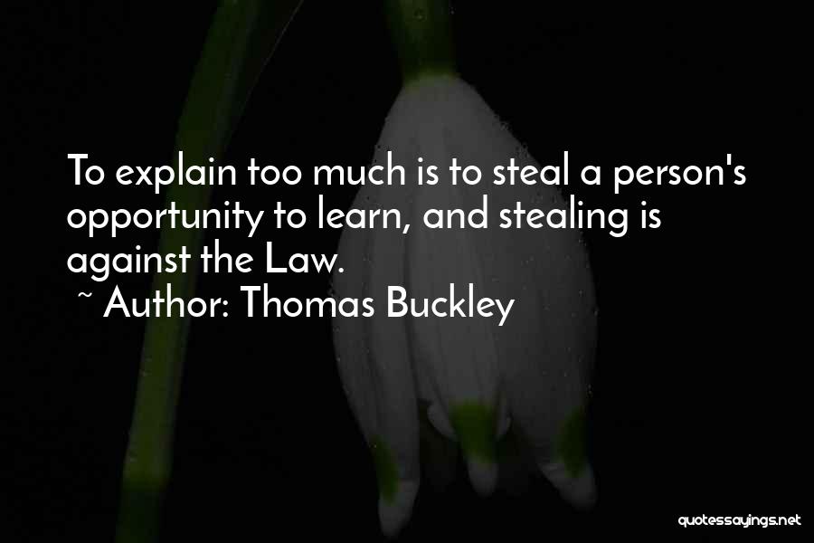 Thomas Buckley Quotes: To Explain Too Much Is To Steal A Person's Opportunity To Learn, And Stealing Is Against The Law.