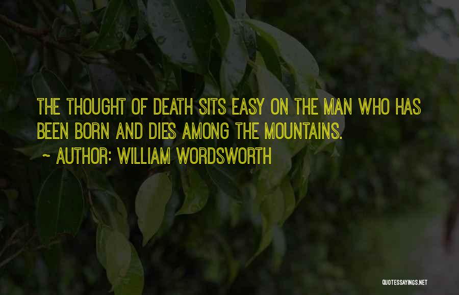 William Wordsworth Quotes: The Thought Of Death Sits Easy On The Man Who Has Been Born And Dies Among The Mountains.