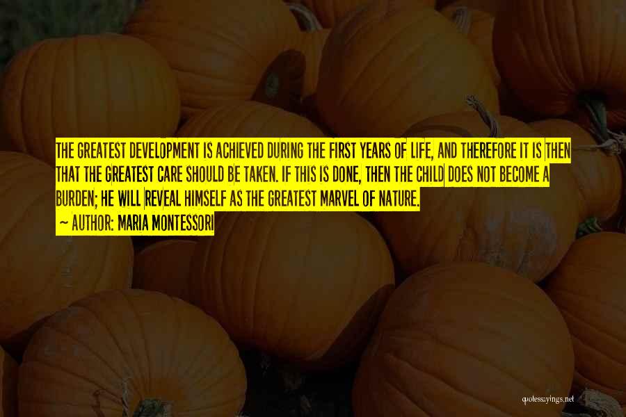 Maria Montessori Quotes: The Greatest Development Is Achieved During The First Years Of Life, And Therefore It Is Then That The Greatest Care