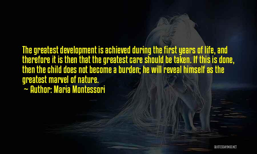 Maria Montessori Quotes: The Greatest Development Is Achieved During The First Years Of Life, And Therefore It Is Then That The Greatest Care