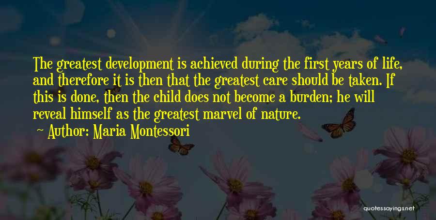 Maria Montessori Quotes: The Greatest Development Is Achieved During The First Years Of Life, And Therefore It Is Then That The Greatest Care