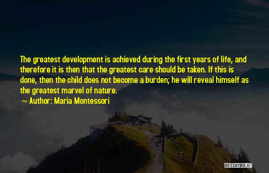 Maria Montessori Quotes: The Greatest Development Is Achieved During The First Years Of Life, And Therefore It Is Then That The Greatest Care
