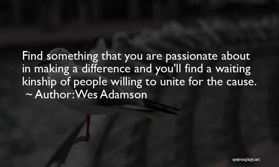 Wes Adamson Quotes: Find Something That You Are Passionate About In Making A Difference And You'll Find A Waiting Kinship Of People Willing