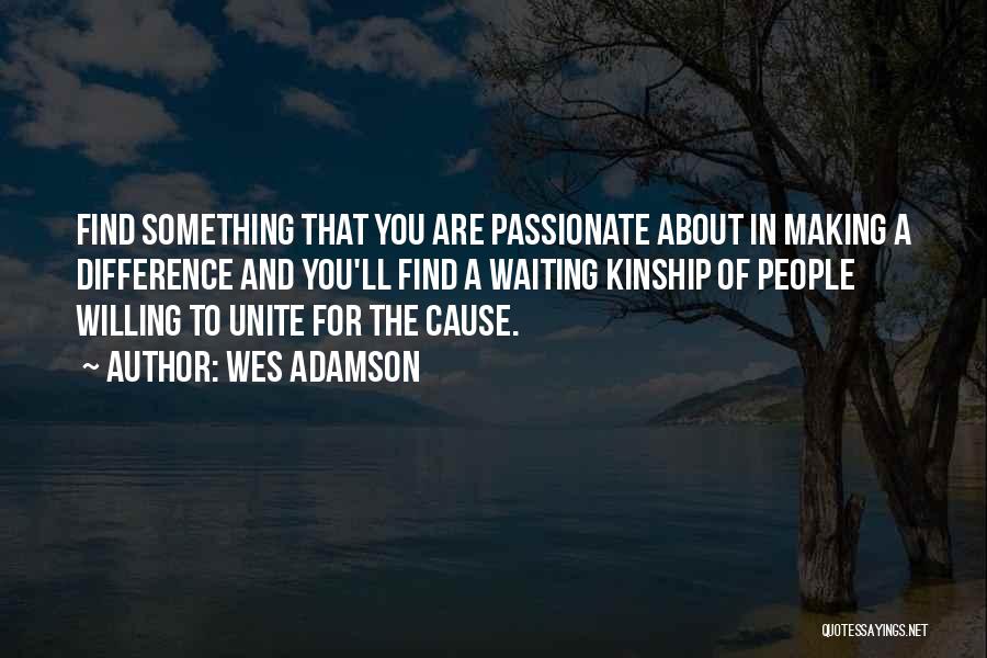 Wes Adamson Quotes: Find Something That You Are Passionate About In Making A Difference And You'll Find A Waiting Kinship Of People Willing