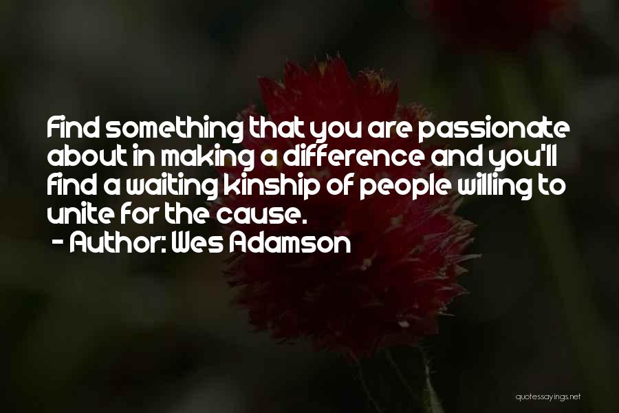 Wes Adamson Quotes: Find Something That You Are Passionate About In Making A Difference And You'll Find A Waiting Kinship Of People Willing