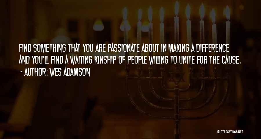 Wes Adamson Quotes: Find Something That You Are Passionate About In Making A Difference And You'll Find A Waiting Kinship Of People Willing