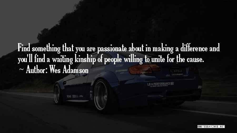 Wes Adamson Quotes: Find Something That You Are Passionate About In Making A Difference And You'll Find A Waiting Kinship Of People Willing