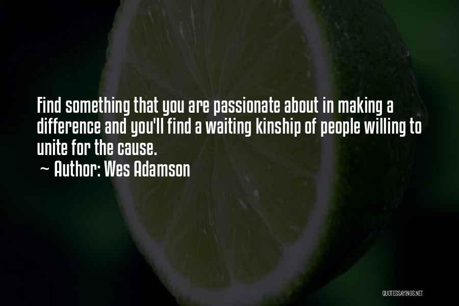 Wes Adamson Quotes: Find Something That You Are Passionate About In Making A Difference And You'll Find A Waiting Kinship Of People Willing