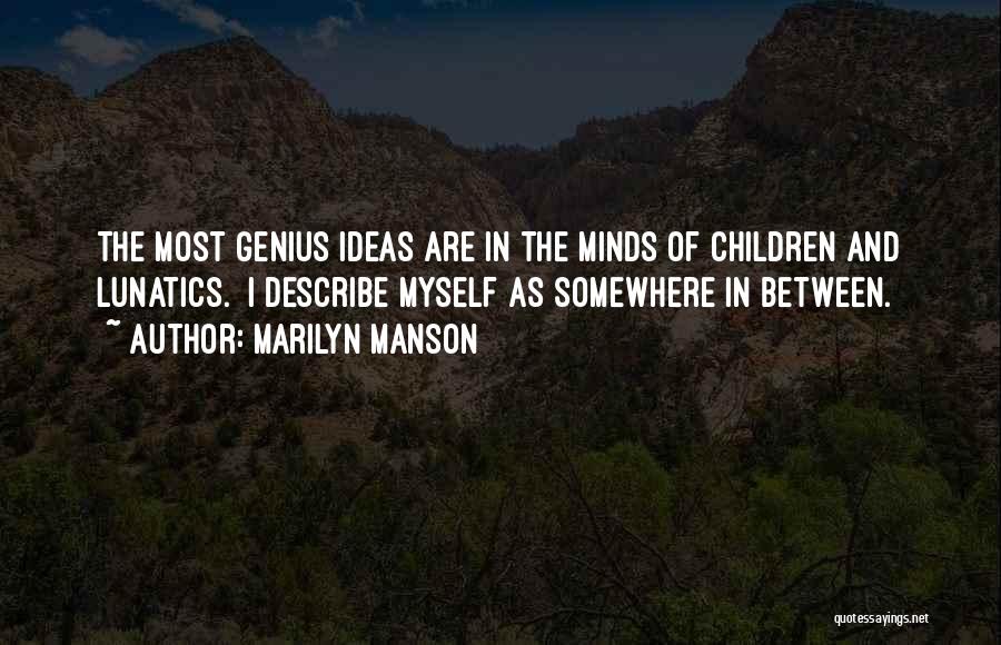 Marilyn Manson Quotes: The Most Genius Ideas Are In The Minds Of Children And Lunatics. I Describe Myself As Somewhere In Between.