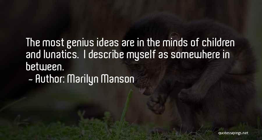 Marilyn Manson Quotes: The Most Genius Ideas Are In The Minds Of Children And Lunatics. I Describe Myself As Somewhere In Between.