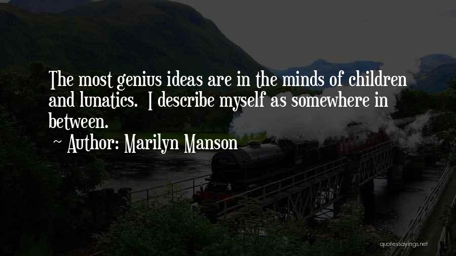 Marilyn Manson Quotes: The Most Genius Ideas Are In The Minds Of Children And Lunatics. I Describe Myself As Somewhere In Between.