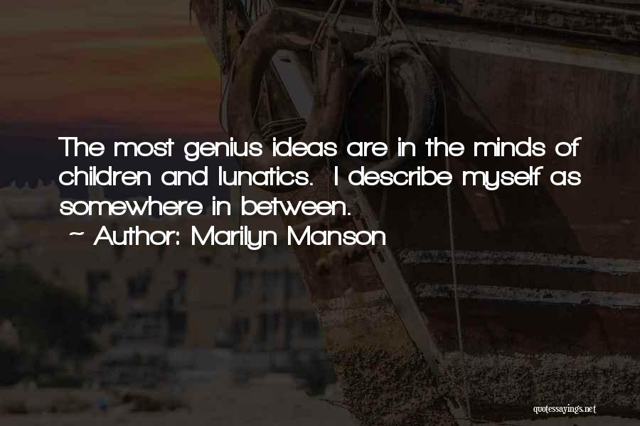 Marilyn Manson Quotes: The Most Genius Ideas Are In The Minds Of Children And Lunatics. I Describe Myself As Somewhere In Between.