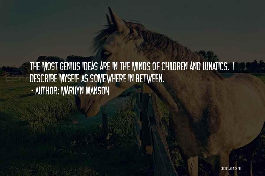 Marilyn Manson Quotes: The Most Genius Ideas Are In The Minds Of Children And Lunatics. I Describe Myself As Somewhere In Between.