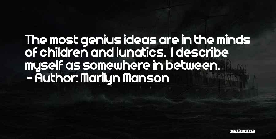 Marilyn Manson Quotes: The Most Genius Ideas Are In The Minds Of Children And Lunatics. I Describe Myself As Somewhere In Between.