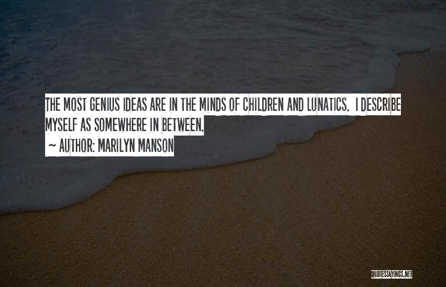 Marilyn Manson Quotes: The Most Genius Ideas Are In The Minds Of Children And Lunatics. I Describe Myself As Somewhere In Between.