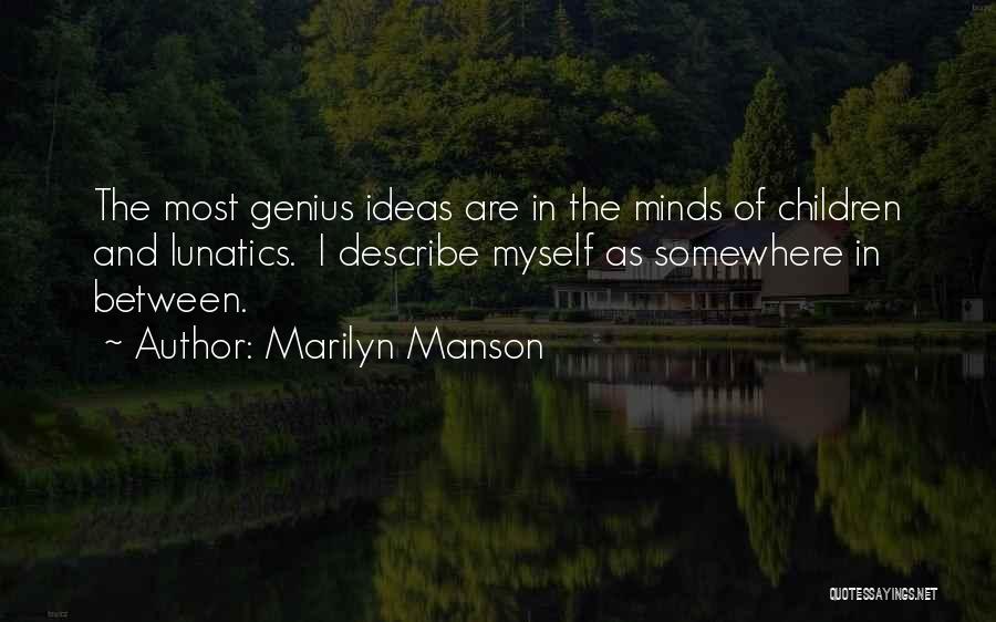 Marilyn Manson Quotes: The Most Genius Ideas Are In The Minds Of Children And Lunatics. I Describe Myself As Somewhere In Between.