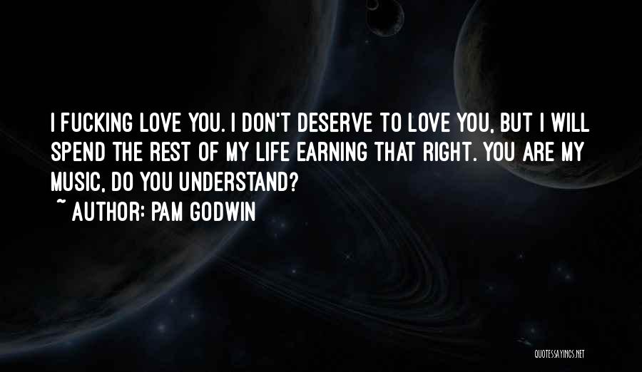 Pam Godwin Quotes: I Fucking Love You. I Don't Deserve To Love You, But I Will Spend The Rest Of My Life Earning