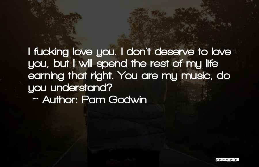 Pam Godwin Quotes: I Fucking Love You. I Don't Deserve To Love You, But I Will Spend The Rest Of My Life Earning