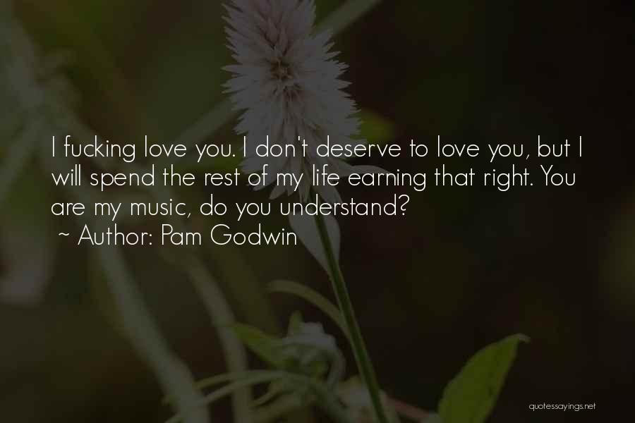 Pam Godwin Quotes: I Fucking Love You. I Don't Deserve To Love You, But I Will Spend The Rest Of My Life Earning