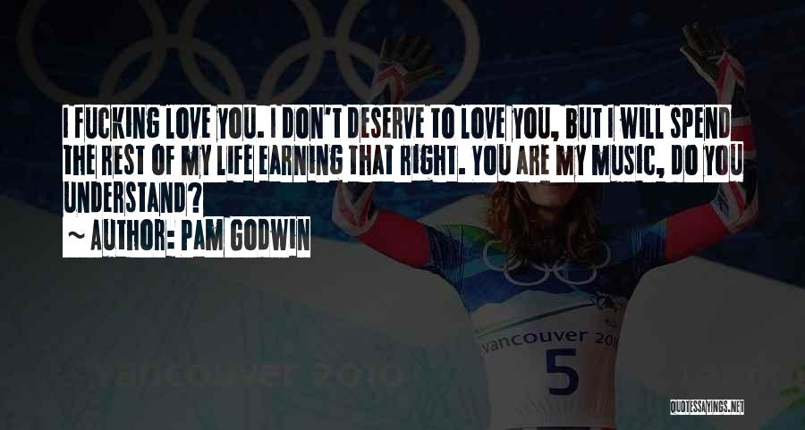 Pam Godwin Quotes: I Fucking Love You. I Don't Deserve To Love You, But I Will Spend The Rest Of My Life Earning