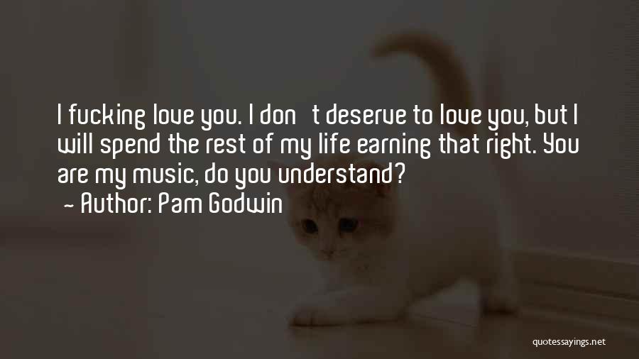 Pam Godwin Quotes: I Fucking Love You. I Don't Deserve To Love You, But I Will Spend The Rest Of My Life Earning