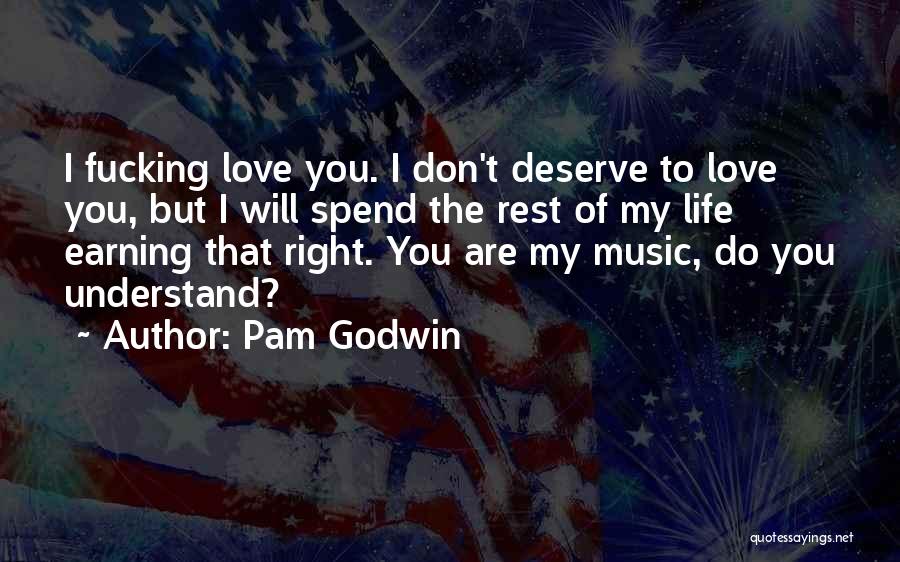 Pam Godwin Quotes: I Fucking Love You. I Don't Deserve To Love You, But I Will Spend The Rest Of My Life Earning