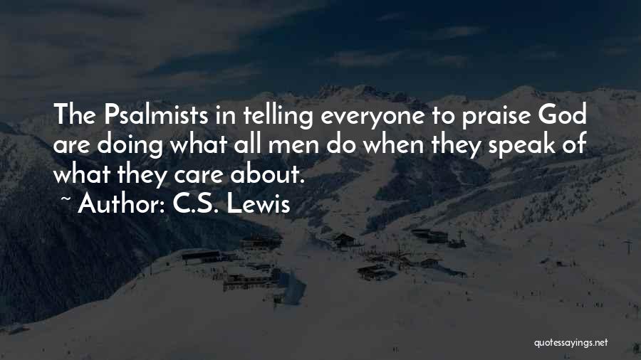 C.S. Lewis Quotes: The Psalmists In Telling Everyone To Praise God Are Doing What All Men Do When They Speak Of What They