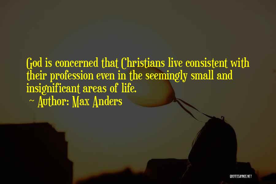 Max Anders Quotes: God Is Concerned That Christians Live Consistent With Their Profession Even In The Seemingly Small And Insignificant Areas Of Life.