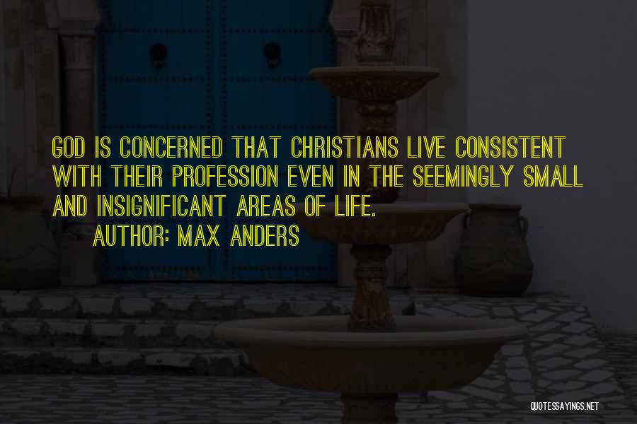 Max Anders Quotes: God Is Concerned That Christians Live Consistent With Their Profession Even In The Seemingly Small And Insignificant Areas Of Life.