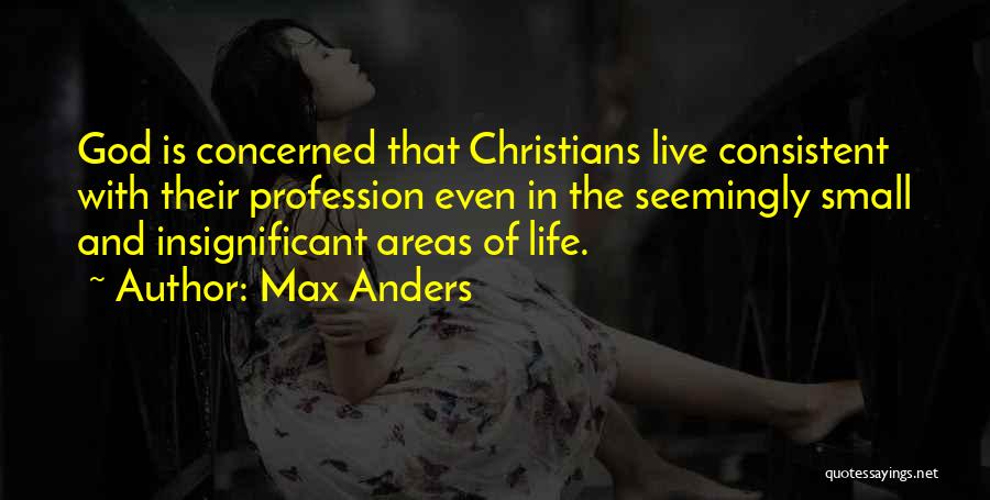 Max Anders Quotes: God Is Concerned That Christians Live Consistent With Their Profession Even In The Seemingly Small And Insignificant Areas Of Life.