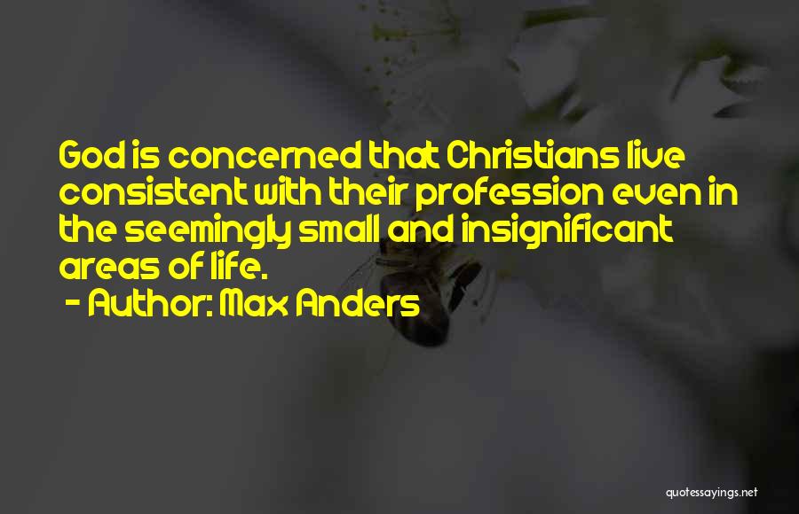 Max Anders Quotes: God Is Concerned That Christians Live Consistent With Their Profession Even In The Seemingly Small And Insignificant Areas Of Life.