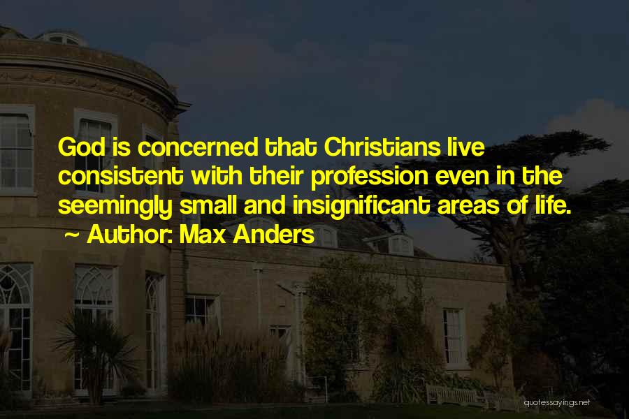 Max Anders Quotes: God Is Concerned That Christians Live Consistent With Their Profession Even In The Seemingly Small And Insignificant Areas Of Life.