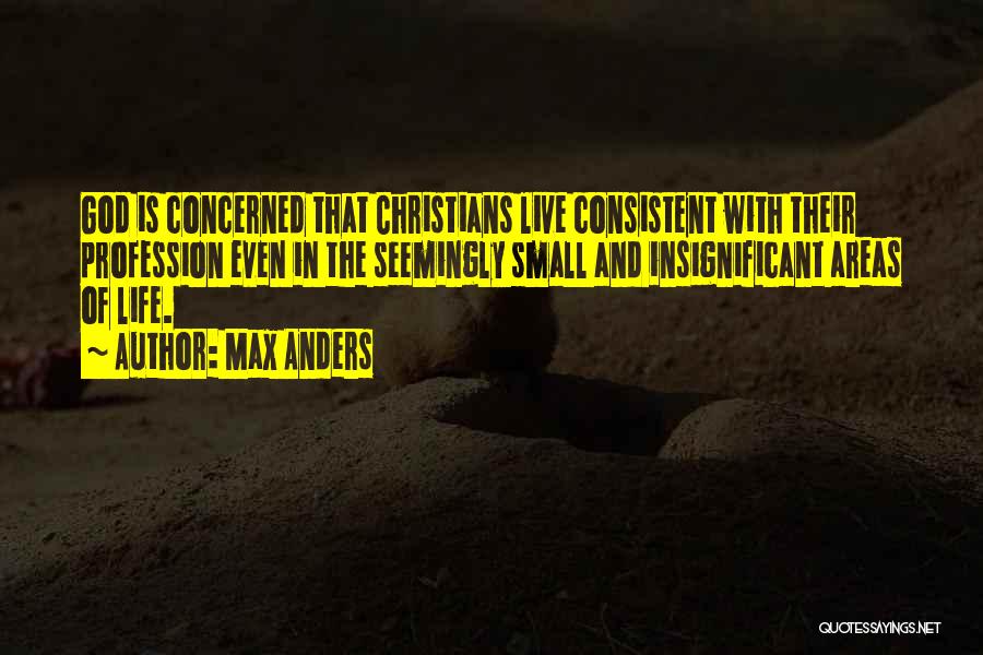Max Anders Quotes: God Is Concerned That Christians Live Consistent With Their Profession Even In The Seemingly Small And Insignificant Areas Of Life.
