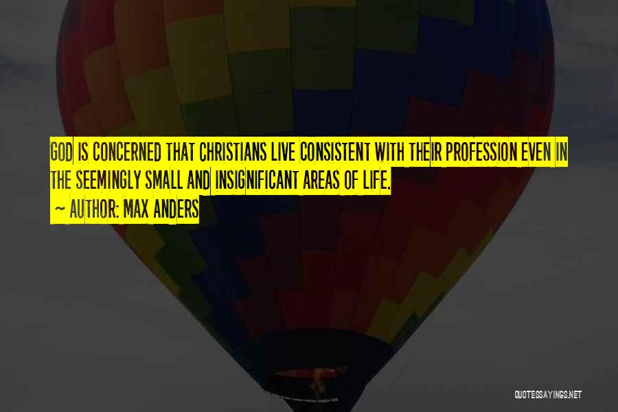 Max Anders Quotes: God Is Concerned That Christians Live Consistent With Their Profession Even In The Seemingly Small And Insignificant Areas Of Life.