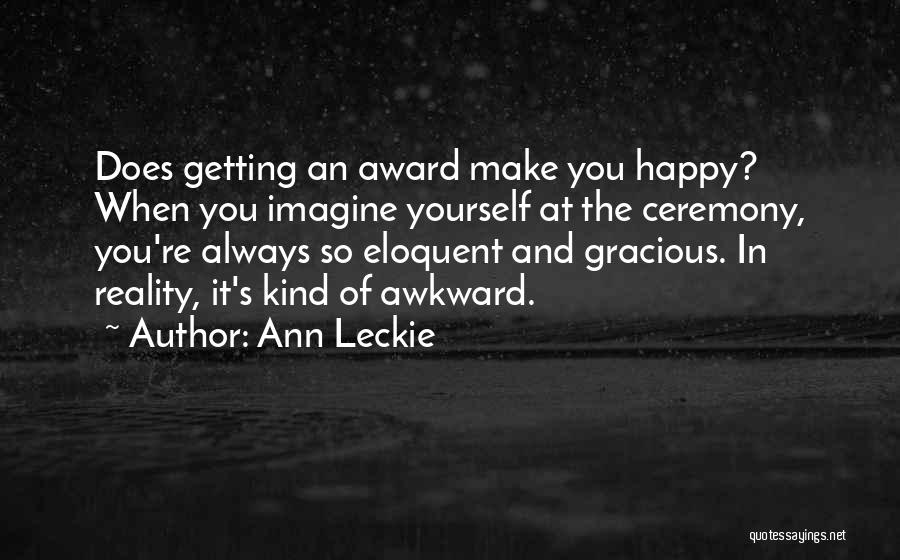 Ann Leckie Quotes: Does Getting An Award Make You Happy? When You Imagine Yourself At The Ceremony, You're Always So Eloquent And Gracious.