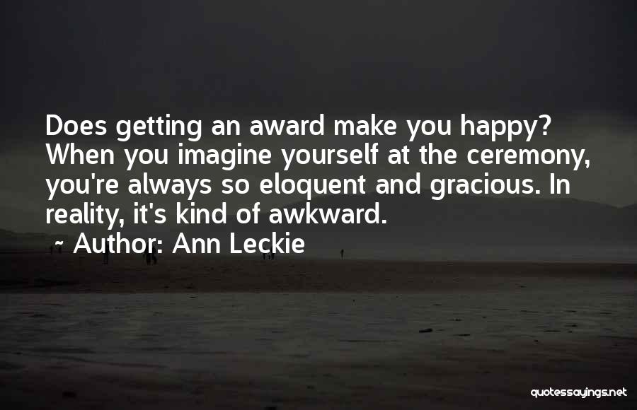 Ann Leckie Quotes: Does Getting An Award Make You Happy? When You Imagine Yourself At The Ceremony, You're Always So Eloquent And Gracious.