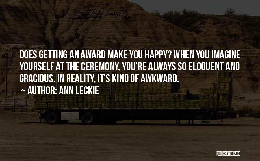 Ann Leckie Quotes: Does Getting An Award Make You Happy? When You Imagine Yourself At The Ceremony, You're Always So Eloquent And Gracious.