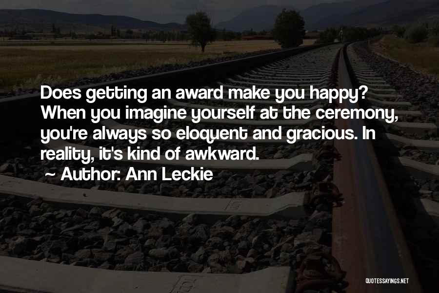 Ann Leckie Quotes: Does Getting An Award Make You Happy? When You Imagine Yourself At The Ceremony, You're Always So Eloquent And Gracious.