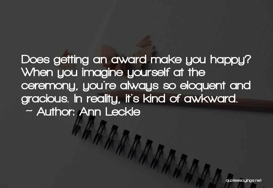 Ann Leckie Quotes: Does Getting An Award Make You Happy? When You Imagine Yourself At The Ceremony, You're Always So Eloquent And Gracious.