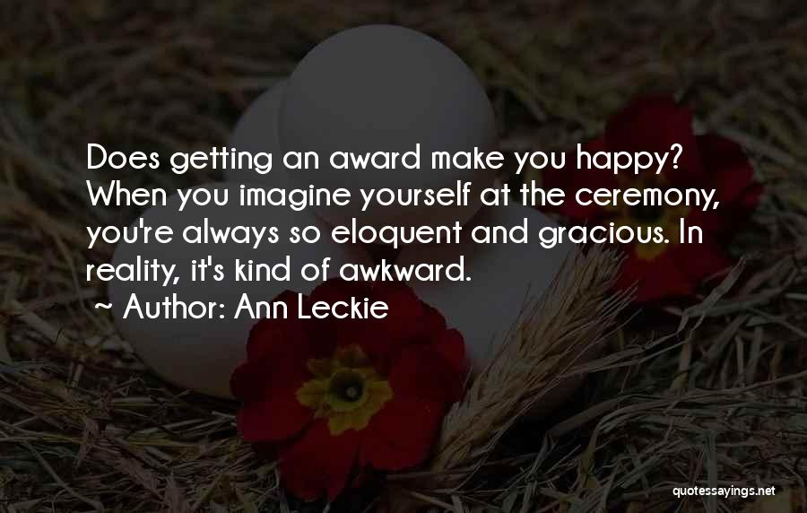 Ann Leckie Quotes: Does Getting An Award Make You Happy? When You Imagine Yourself At The Ceremony, You're Always So Eloquent And Gracious.