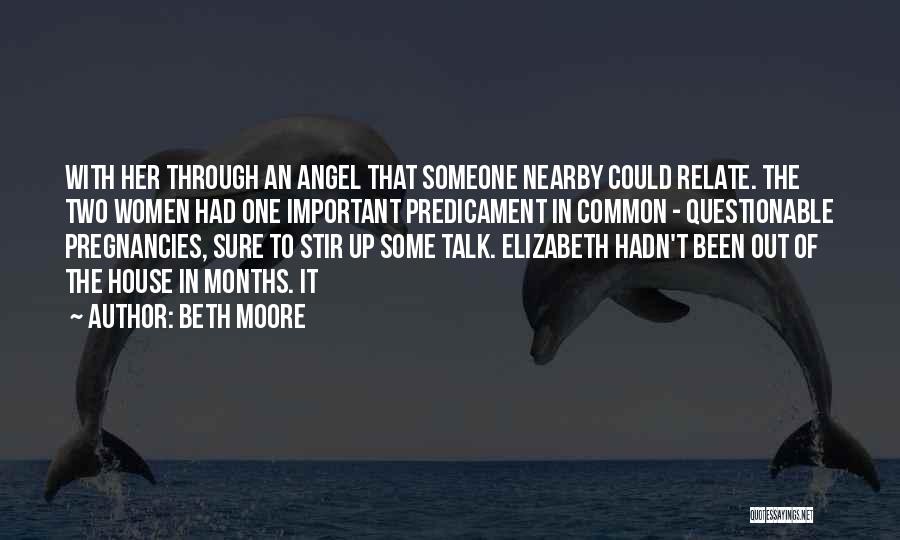 Beth Moore Quotes: With Her Through An Angel That Someone Nearby Could Relate. The Two Women Had One Important Predicament In Common -