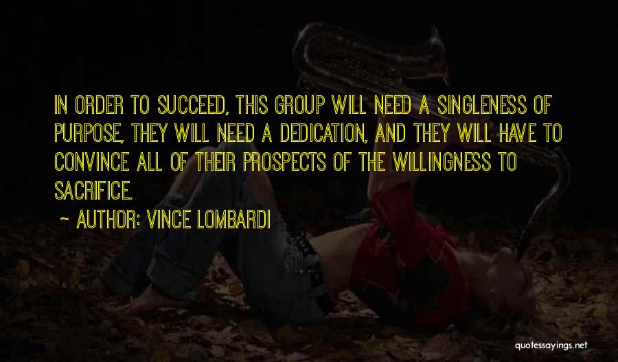 Vince Lombardi Quotes: In Order To Succeed, This Group Will Need A Singleness Of Purpose, They Will Need A Dedication, And They Will