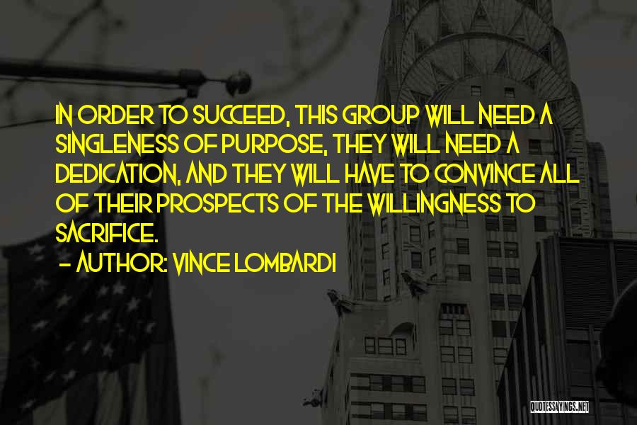 Vince Lombardi Quotes: In Order To Succeed, This Group Will Need A Singleness Of Purpose, They Will Need A Dedication, And They Will