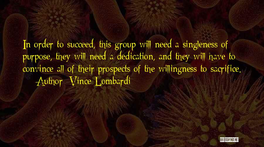 Vince Lombardi Quotes: In Order To Succeed, This Group Will Need A Singleness Of Purpose, They Will Need A Dedication, And They Will