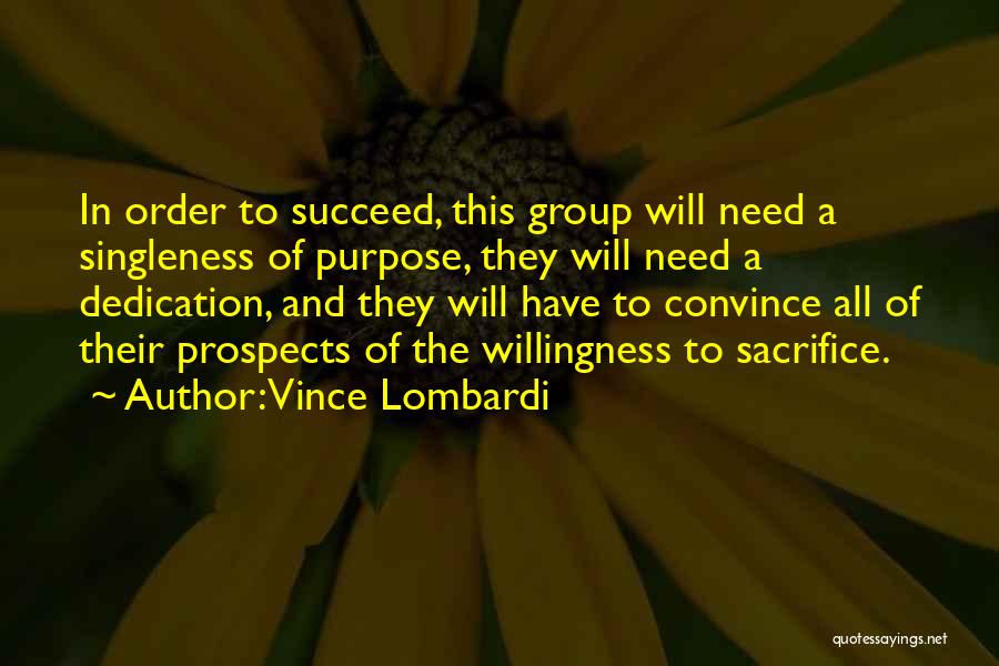 Vince Lombardi Quotes: In Order To Succeed, This Group Will Need A Singleness Of Purpose, They Will Need A Dedication, And They Will