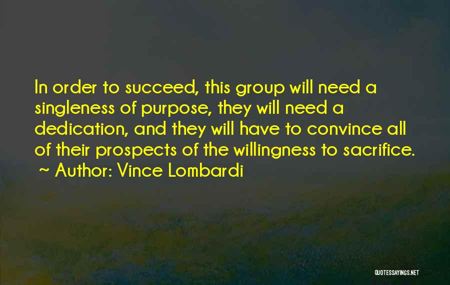 Vince Lombardi Quotes: In Order To Succeed, This Group Will Need A Singleness Of Purpose, They Will Need A Dedication, And They Will