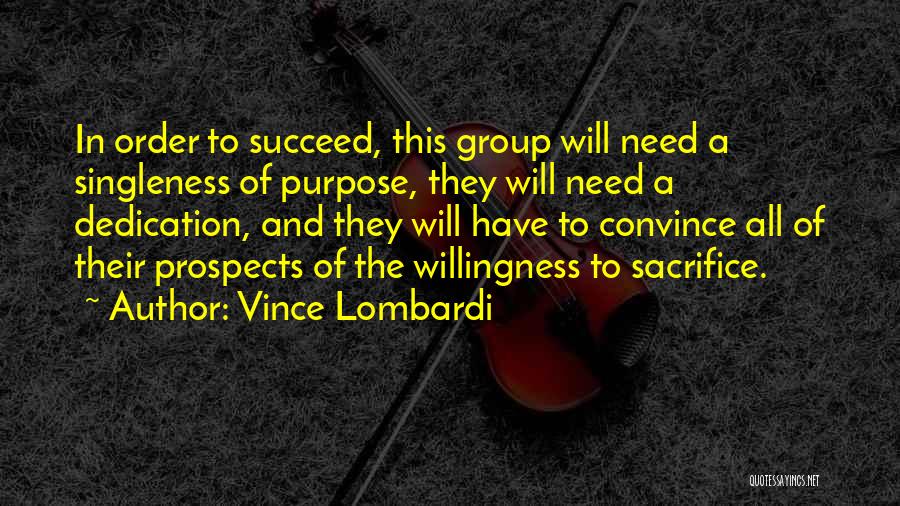 Vince Lombardi Quotes: In Order To Succeed, This Group Will Need A Singleness Of Purpose, They Will Need A Dedication, And They Will