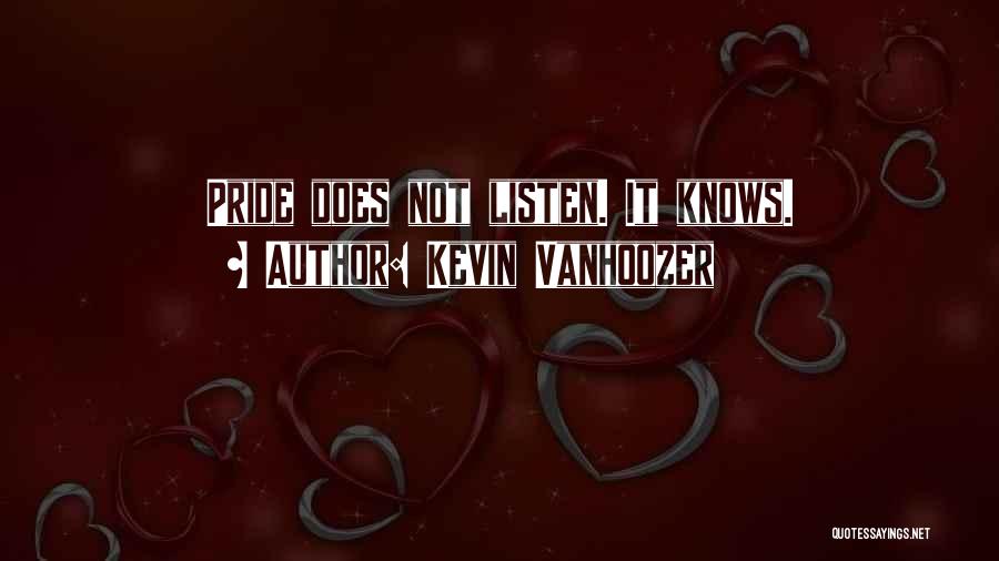 Kevin Vanhoozer Quotes: Pride Does Not Listen. It Knows.