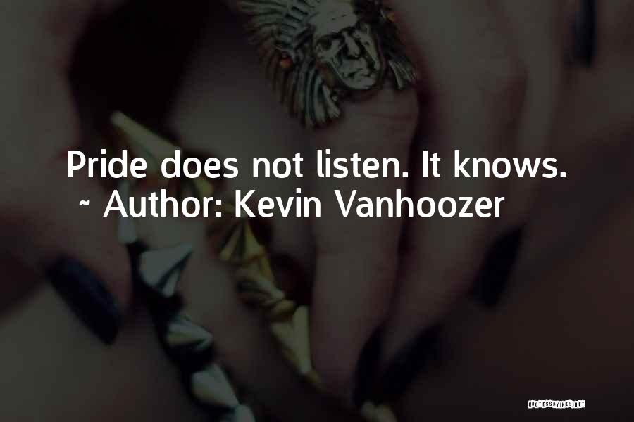 Kevin Vanhoozer Quotes: Pride Does Not Listen. It Knows.